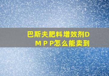 巴斯夫肥料增效剂D M P P怎么能卖到